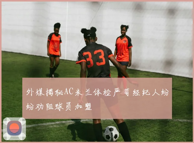 外媒揭秘AC米兰体检严苛经纪人纷纷劝阻球员加盟