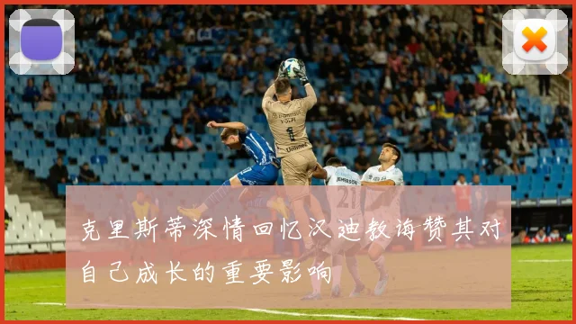 克里斯蒂深情回忆汉迪教诲赞其对自己成长的重要影响