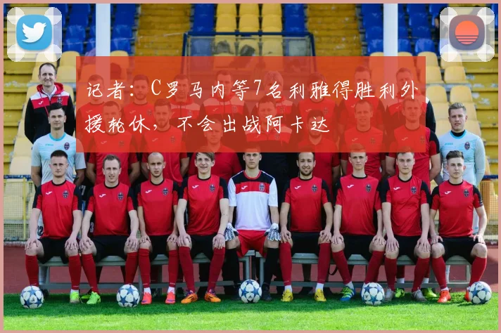 记者：C罗马内等7名利雅得胜利外援轮休，不会出战阿卡达