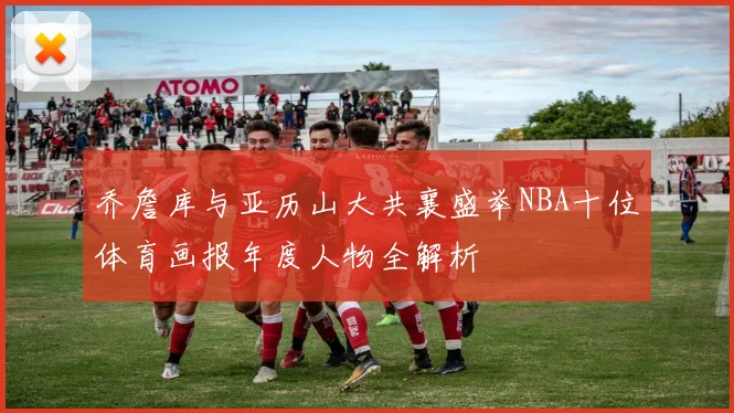 乔詹库与亚历山大共襄盛举NBA十位体育画报年度人物全解析