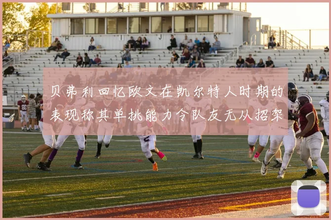 贝弗利回忆欧文在凯尔特人时期的表现称其单挑能力令队友无从招架
