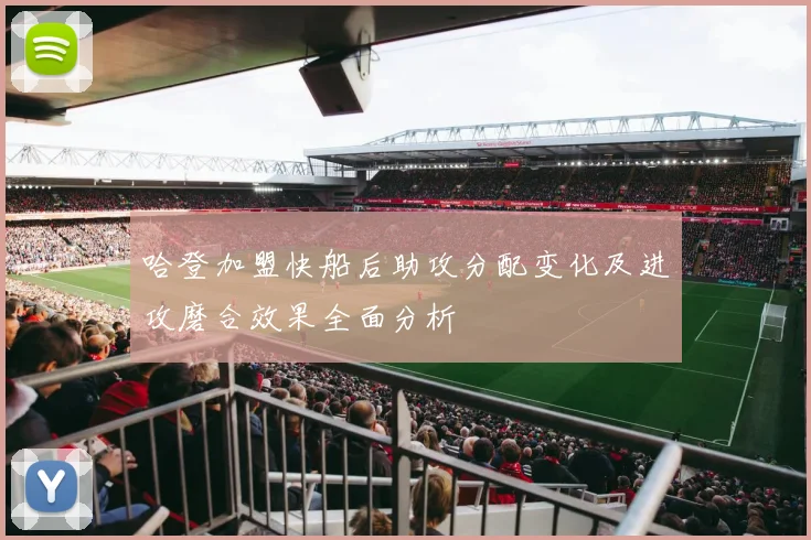 哈登加盟快船后助攻分配变化及进攻磨合效果全面分析